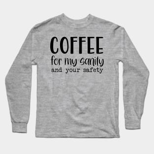 Coffee for my sanity and your safety Long Sleeve T-Shirt